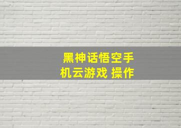 黑神话悟空手机云游戏 操作